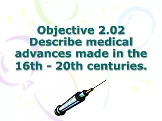 Objective 2.02 Describe medical advances made in the 16th - 20th centuries.