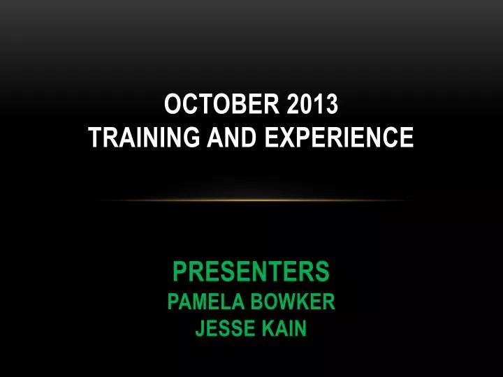 october 2013 training and experience presenters pamela bowker jesse kain