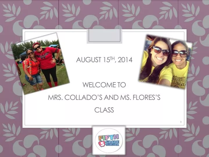 august 15 th 2014 welcome to mrs collado s and ms flores s class