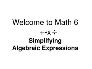 Welcome to Math 6 +- x Simplifying Algebraic Expressions