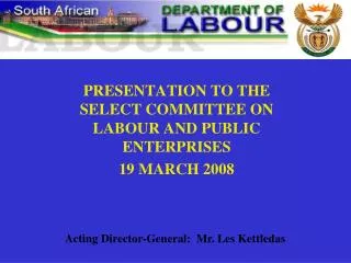 PRESENTATION TO THE SELECT COMMITTEE ON LABOUR AND PUBLIC ENTERPRISES 19 MARCH 2008