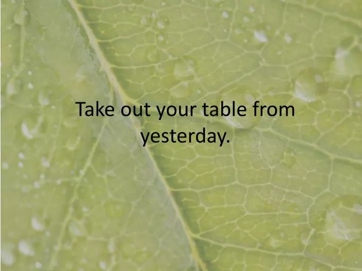 take out your table from yesterday