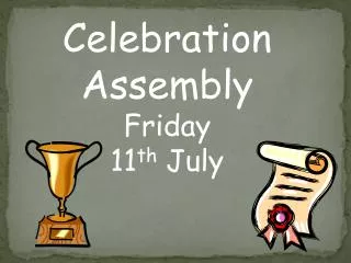 Celebration Assembly Friday 11 th July