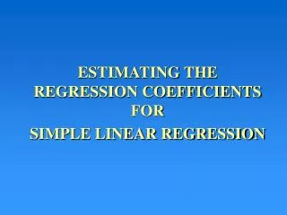 ESTIMATING THE REGRESSION COEFFICIENTS FOR SIMPLE LINEAR REGRESSION