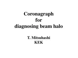 Coronagraph for diagnosing beam halo T. Mitsuhashi KEK