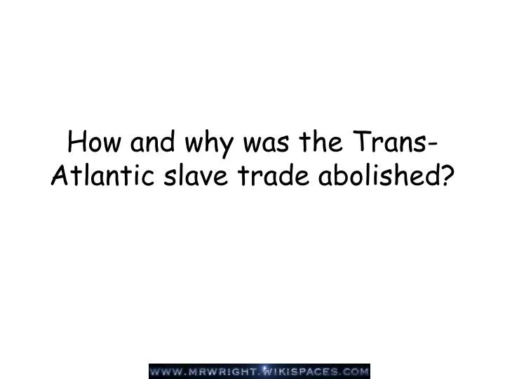 how and why was the trans atlantic slave trade abolished