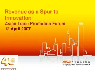 Revenue as a Spur to Innovation Asian Trade Promotion Forum 12 April 2007