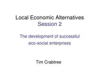 Local Economic Alternatives Session 2 The development of successful eco-social enterprises