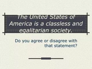 The United States of America is a classless and egalitarian society.