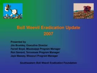 Boll Weevil Eradication Update 2007 	Presented by 	Jim Brumley, Executive Director