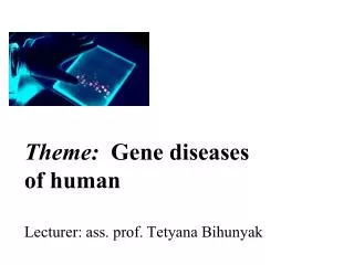 Theme: Gene diseases of human L ecturer : ass. prof. T ? tyana Bihunyak