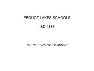 PEQUOT LAKES SCHOOLS ISD #186 DISTRICT FACILITIES PLANNING