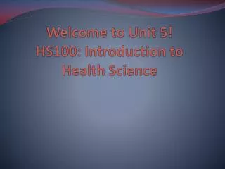 Welcome to Unit 5! HS100: Introduction to Health Science