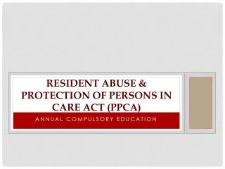 Resident abuse &amp; Protection of Persons in care act (PPCA)