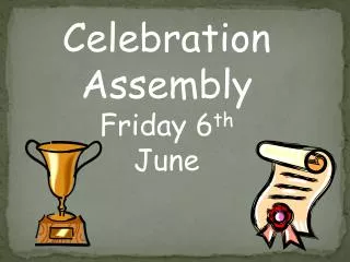 Celebration Assembly Friday 6 th June