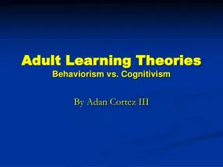 Adult Learning Theories Behaviorism vs. Cognitivism