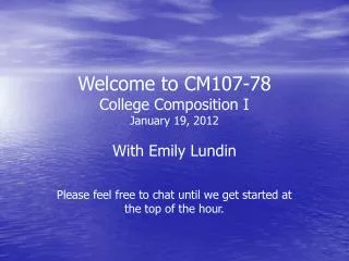 Welcome to CM107-78 College Composition I January 19, 2012 With Emily Lundin