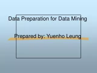 Data Preparation for Data Mining Prepared by: Yuenho Leung