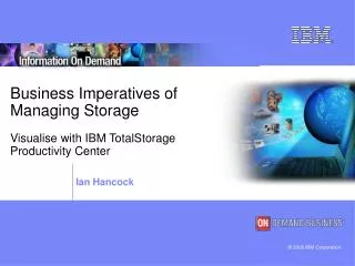 Business Imperatives of Managing Storage Visualise with IBM TotalStorage Productivity Center