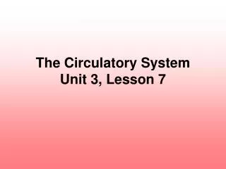 The Circulatory System Unit 3, Lesson 7