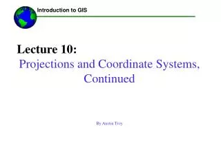 Lecture 10: Projections and Coordinate Systems, Continued By Austin Troy