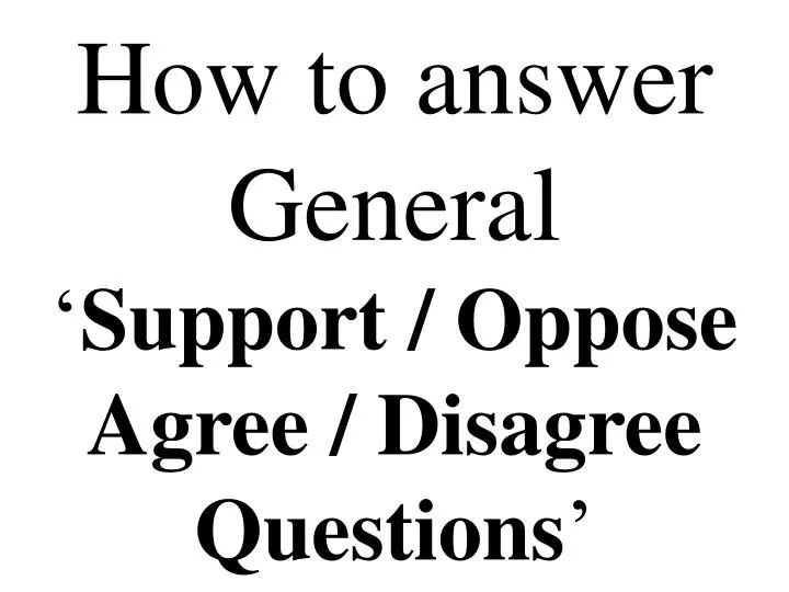 how to answer general support oppose agree disagree questions