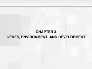 CHAPTER 3 GENES, ENVIRONMENT, AND DEVELOPMENT