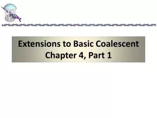Extensions to Basic Coalescent Chapter 4, Part 1