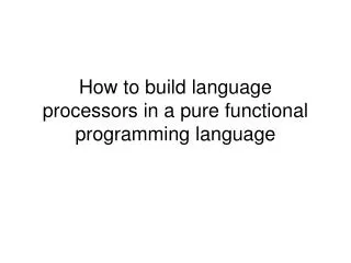 How to build language processors in a pure functional programming language