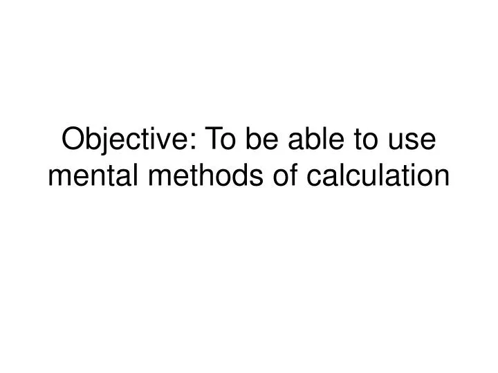 objective to be able to use mental methods of calculation