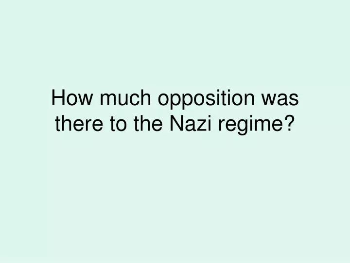 how much opposition was there to the nazi regime