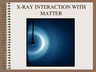 X-RAY INTERACTION WITH MATTER