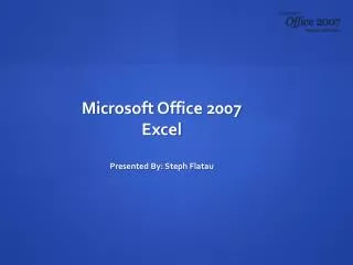 Microsoft Office 2007 Excel Presented By: Steph Flatau