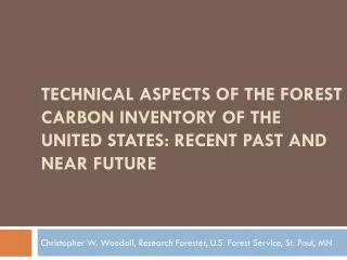TECHNICAL ASPECTS OF THE FOREST CARBON INVENTORY OF THE UNITED STATES: RECENT PAST AND NEAR FUTURE