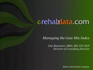 Managing the Case Mix Index Lisa Bazemore, MBA, MS, CCC-SLP Director of Consulting Services
