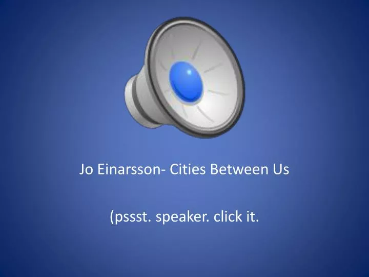 jo einarsson cities between us pssst speaker click it