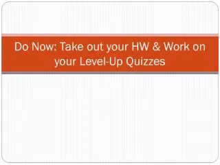 Do Now: Take out your HW &amp; Work on your Level-Up Quizzes