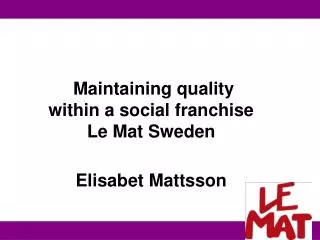 Maintaining quality within a social franchise Le Mat Sweden Elisabet Mattsson