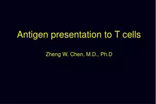 Antigen presentation to T cells Zheng W. Chen, M.D., Ph.D