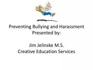 Preventing Bullying and Harassment Presented by: Jim Jelinske M.S. Creative Education Services