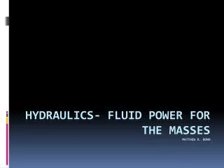 Hydraulics- fluid power for the masses Matthew R. Bono