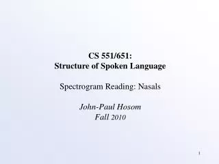 CS 551/651: Structure of Spoken Language Spectrogram Reading: Nasals John-Paul Hosom Fall 2010
