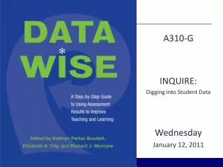 A310-G INQUIRE: Digging into Student Data Wednesday January 12, 2011
