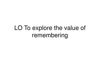 LO To explore the value of remembering