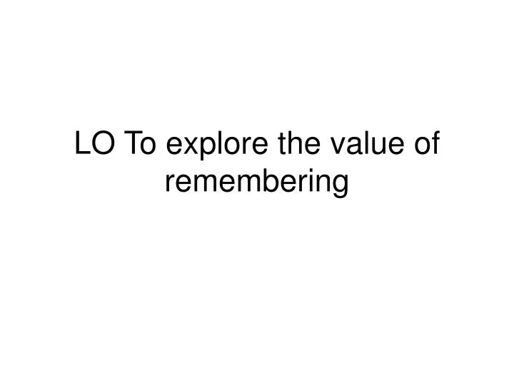 lo to explore the value of remembering