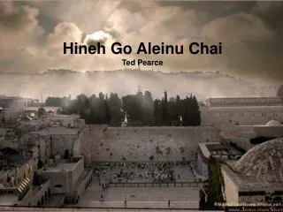 Hineh Go Aleinu Chai Ted Pearce