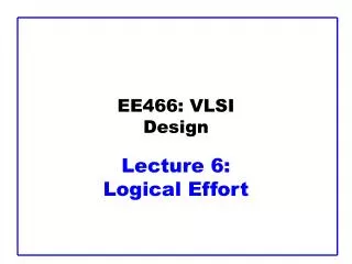 EE466: VLSI Design Lecture 6: Logical Effort