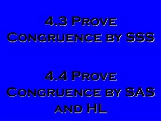 4.3 Prove Congruence by SSS 4.4 Prove Congruence by SAS and HL