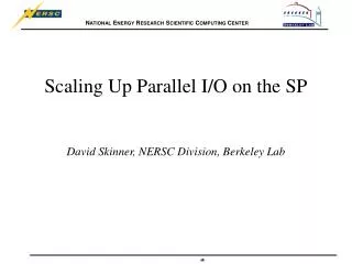Scaling Up Parallel I/O on the SP David Skinner, NERSC Division, Berkeley Lab