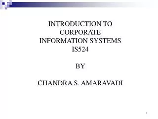 INTRODUCTION TO CORPORATE INFORMATION SYSTEMS IS524 BY CHANDRA S. AMARAVADI